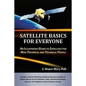 Satellite Basics for Everyone: An Illustrated Guide to Satellites for Non-Technical and Technical People, Paperback - C. Robert Welti Phd imagine