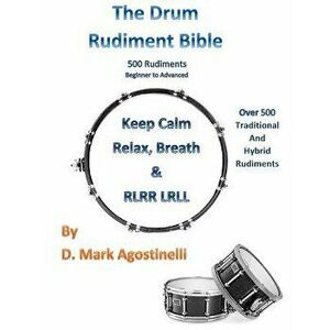 The Drum Rudiment Bible: 500 Rudiments Beginner to Advanced, Paperback - D. Mark Agostinelli imagine