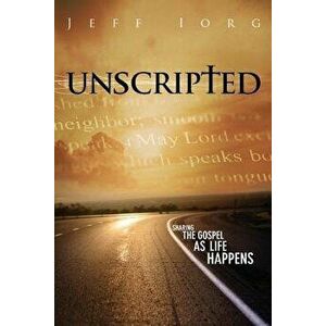 Unscripted: Sharing the Gospel as Life Happens, Paperback - Jeff Iorg imagine