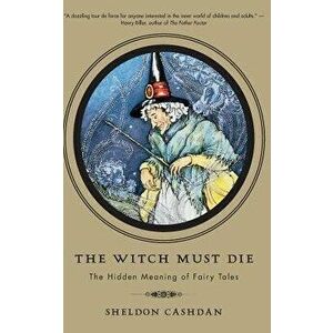 The Witch Must Die: The Hidden Meaning of Fairy Tales, Paperback - Sheldon Cashdan imagine