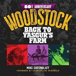 Woodstock 50th Anniversary: Back to Yasgur's Farm, Hardcover - Mike Greenblatt imagine