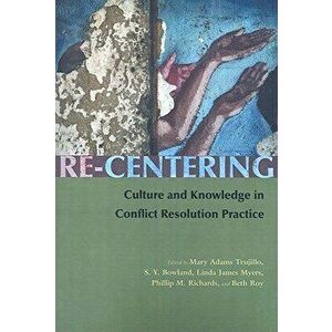 Re-Centering: Culture and Knowledge in Conflict Resolution Practice, Paperback - Mary Adams Trujillo imagine