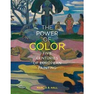 The Power of Color: Five Centuries of European Painting, Hardcover - Marcia B. Hall imagine