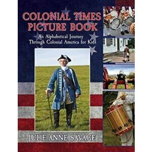 Colonial Times Picture Book: An Alphabetical Journey Through Colonial America for Kids, Paperback - Julie Anne Savage imagine