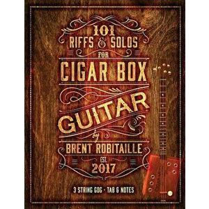 101 Riffs & Solos for Cigar Box Guitar: Essential Lessons for 3 String Slide Cigar Box Guitar, Paperback - Brent C. Robitaille imagine
