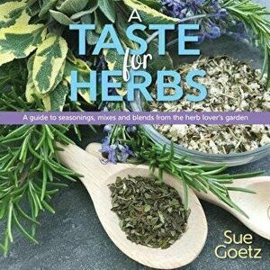 A Taste for Herbs: A Guide to Seasonings, Mixes and Blends from the Herb Lover's Garden, Hardcover - Sue Goetz imagine
