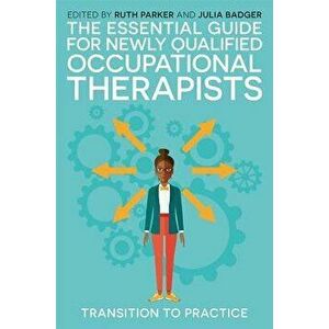 The Essential Guide for Newly Qualified Occupational Therapists: Transition to Practice, Paperback - Ruth Parker imagine