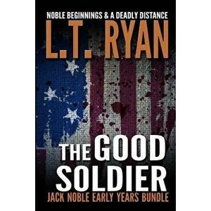 The Good Soldier: Jack Noble Early Years Bundle (Noble Beginnings & a Deadly Distance), Paperback - L. T. Ryan imagine