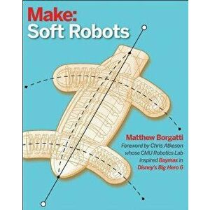 Soft Robotics: A DIY Introduction to Squishy, Stretchy, and Flexible Robots, Paperback - Matthew Borgatti imagine