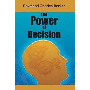The Power of Decision, Paperback - Raymond Charles Barker imagine