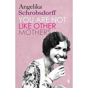 You Are Not Like Other Mothers, Paperback - Angelika Schrobsdorff imagine