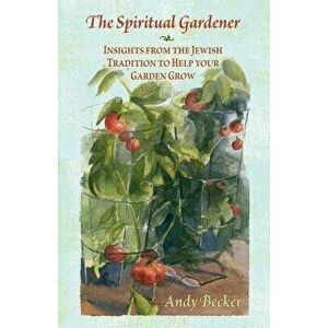 The Spiritual Gardener: Insights from the Jewish Tradition to Help Your Garden Grow, Paperback - Andy Becker imagine