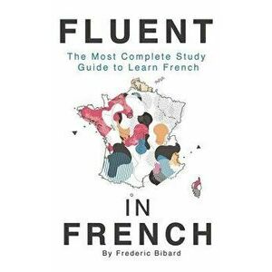 Fluent in French: The Most Complete Study Guide to Learn French, Hardcover - Frederic Bibard imagine