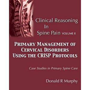 Clinical Reasoning in Spine Pain Volume II: Primary Management of Cervical Disorders Using the Crisp Protocols Case Studies in Primary Spine Care, Pap imagine
