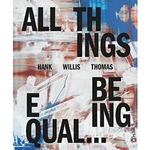 Hank Willis Thomas: All Things Being Equal, Hardcover - Hank Willis Thomas imagine