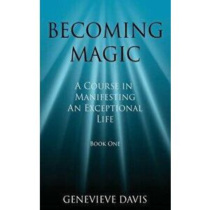 Becoming Magic: A Course in Manifesting an Exceptional Life (Book 1), Paperback - Genevieve Davis imagine