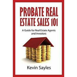 Probate Real Estate Sales 101: A Guide for Real Estate Agents and Investors, Paperback - Kevin Sayles imagine