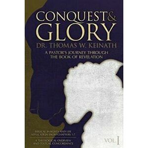Conquest & Glory: A Pastor's Journey Through the Book of Revelation, Paperback - Dr Thomas W. Keinath imagine