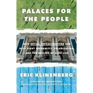 Palaces for the People: How Social Infrastructure Can Help Fight Inequality, Polarization, and the Decline of Civic Life, Paperback - Eric Klinenberg imagine