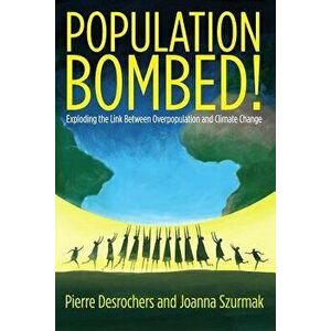 Population Bombed!: Exploding the Link Between Overpopulation and Climate Change, Paperback - Pierre DesRochers imagine