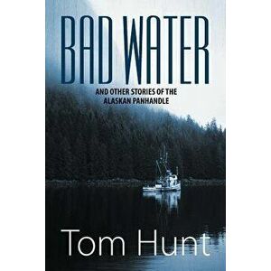 Bad Water and Other Stories of the Alaskan Panhandle, Paperback - Tom Hunt imagine