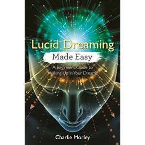 Lucid Dreaming Made Easy: A Beginner's Guide to Waking Up in Your Dreams, Paperback - Charlie Morley imagine