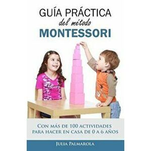 Guía Práctica del Método Montessori: Con Más de 100 Actividades Para Hacer En Casa de 0 a 6 Ańos, Paperback - Julia Palmarola imagine