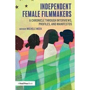 Independent Female Filmmakers: A Chronicle through Interviews, Profiles, and Manifestos, Paperback - Michele Meek imagine