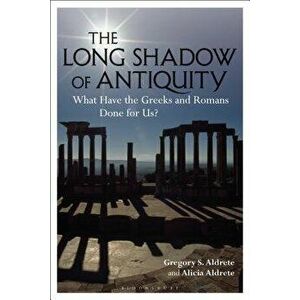 The Long Shadow of Antiquity: What Have the Greeks and Romans Done for Us?, Paperback - Gregory S. Aldrete imagine