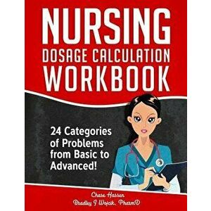 Nursing Dosage Calculation Workbook: 24 Categories Of Problems From Basic To Advanced!, Paperback - Chase Hassen imagine