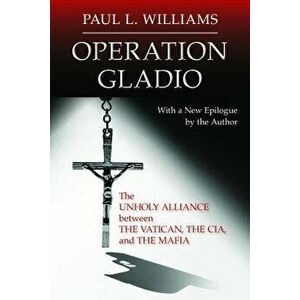 Operation Gladio: The Unholy Alliance Between the Vatican, the CIA, and the Mafia, Paperback - Paul L. Williams imagine