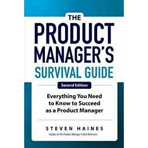 The Product Manager's Survival Guide, Second Edition: Everything You Need to Know to Succeed as a Product Manager, Hardcover - Steven Haines imagine