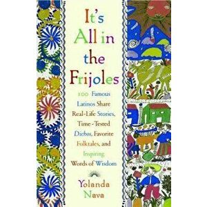 It's All in the Frijoles: 100 Famous Latinos Share Real Life Stories Time Tested Dichos Favorite Folkta, Paperback - Yolanda Nava imagine
