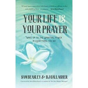 Your Life Is Your Prayer: Wake Up to the Spiritual Power in Everything You Do, Paperback - Bj Gallagher imagine