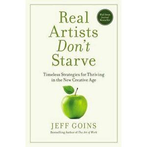 Real Artists Don't Starve: Timeless Strategies for Thriving in the New Creative Age, Paperback - Jeff Goins imagine