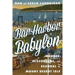 Bar Harbor Babylon: Murder, Misfortune, and Scandal on Mount Desert Island, Hardcover - Dan Landrigan imagine
