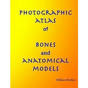 Photographic Atlas of Bones and Anatomical Models, Paperback - William Brothers imagine