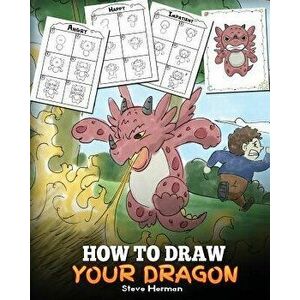 How to Draw Your Dragon: Learn How to Draw Cute Dragons with Different Emotions. a Fun and Easy Step by Step Guide to Draw Dragons for Kids., Paperbac imagine