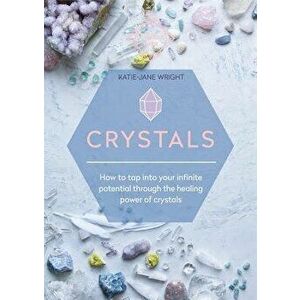 Crystals: How to Tap Into Your Infinite Potential Through the Healing Power of Crystals, Paperback - Katie-Jane Wright imagine