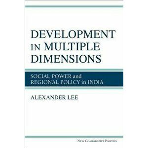 Development in Multiple Dimensions: Social Power and Regional Policy in India, Hardcover - Alexander Lee imagine