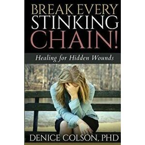 Break Every Stinking Chain!: Healing for Hidden Wounds, Paperback - Denice Colson Phd imagine