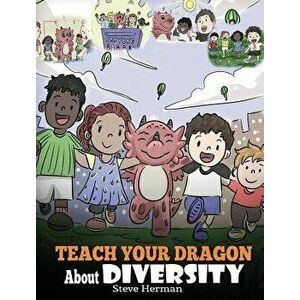 Teach Your Dragon about Diversity: Train Your Dragon to Respect Diversity. a Cute Children Story to Teach Kids about Diversity and Differences., Hardc imagine