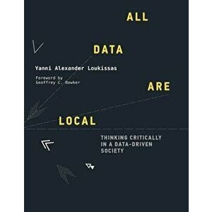 All Data Are Local: Thinking Critically in a Data-Driven Society, Hardcover - Yanni Alexander Loukissas imagine