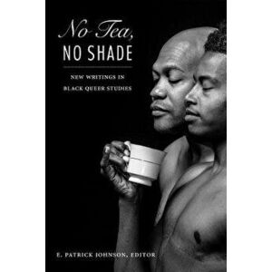 No Tea, No Shade: New Writings in Black Queer Studies, Paperback - E. Patrick Johnson imagine