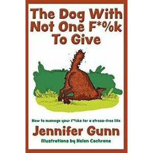The Dog with Not One F*%k to Give: How to Manage Your F*%ks for a Stress-Free Life, Paperback - Jennifer Gunn imagine
