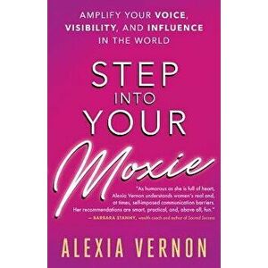 Step Into Your Moxie: Amplify Your Voice, Visibility, and Influence in the World, Paperback - Alexia Vernon imagine