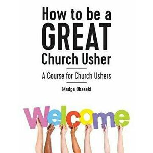 How to Be a Great Church Usher: A Course for Church Ushers, Paperback - Madge Obaseki imagine