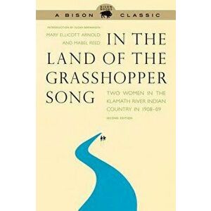 In the Land of the Grasshopper Song: Two Women in the Klamath River Indian Country in 1908-09, Paperback - Mary Ellicott Arnold imagine