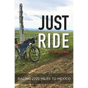 Just Ride: Racing 2, 725 Miles to Mexico, Paperback - Ty Hopkins imagine