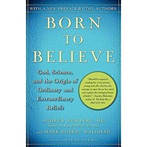 Born to Believe: God, Science, and the Origin of Ordinary and Extraordinary Beliefs, Paperback - Andrew Newberg imagine